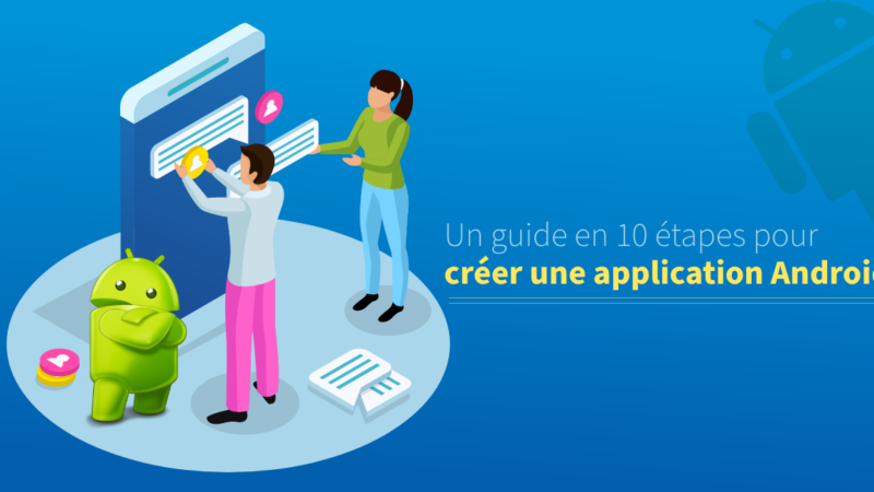 Comment créer une application ? Un guide en 10 étapes pour créer une application Android